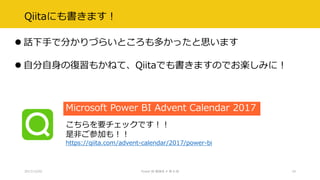 Qiitaにも書きます！
 話下手で分かりづらいところも多かったと思います
 自分自身の復習もかねて、Qiitaでも書きますのでお楽しみに！
2017/12/02 Power BI 勉強会 # 第 6 回 19
Microsoft Power BI Advent Calendar 2017
こちらを要チェックです！！
是非ご参加も！！
https://qiita.com/advent-calendar/2017/power-bi
 