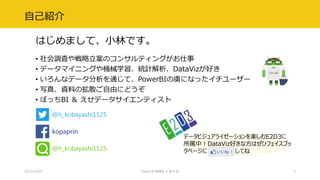 自己紹介
2017/12/02 Power BI 勉強会 # 第 6 回 2
• 社会調査や戦略立案のコンサルティングがお仕事
• データマイニングや機械学習、統計解析、DataVizが好き
• いろんなデータ分析を通じて、PowerBIの虜になったイチユーザー
• 写真、資料の拡散ご自由にどうぞ
• ぼっちBI ＆ えせデータサイエンティスト
@h_kobayashi1125
kopaprin
@h_kobayashi1125
データビジュアライゼーションを楽しむE2D3に
所属中！DataViz好きな方はぜひフェイスブッ
クページに してね
はじめまして、小林です。
 