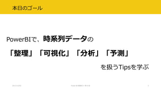 本日のゴール
2017/12/02 Power BI 勉強会 # 第 6 回 3
PowerBIで、時系列データの
「整理」「可視化」「分析」「予測」
を扱うTipsを学ぶ
 