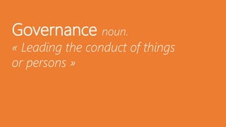 Governance noun.
« Leading the conduct of things
or persons »
 