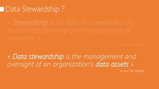 « Stewardship is an ethic that embodies the
responsible planning and management of
resources »
« Data stewardship is the management and
oversight of an organization's data assets »
 
