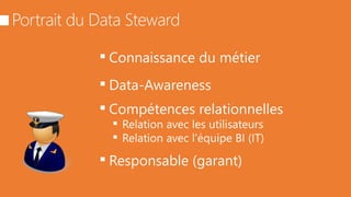  Connaissance du métier
 Data-Awareness
 Compétences relationnelles
 Relation avec les utilisateurs
 Relation avec l’équipe BI (IT)
 Responsable (garant)
 