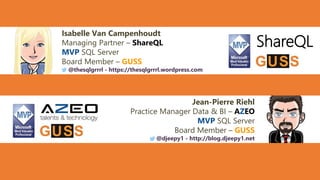 Jean-Pierre Riehl
Practice Manager Data & BI – AZEO
MVP SQL Server
Board Member – GUSS
@djeepy1 - http://blog.djeepy1.net
ShareQL
Isabelle Van Campenhoudt
Managing Partner – ShareQL
MVP SQL Server
Board Member – GUSS
@thesqlgrrrl - https://thesqlgrrrl.wordpress.com
ShareQL
 