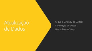 Atualização
de Dados
O que é Gateway de Dados?
Atualização de Dados
Live vs Direct Query
 