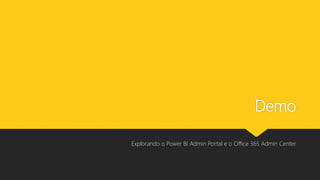Demo
Explorando o Power BI Admin Portal e o Office 365 Admin Center
 