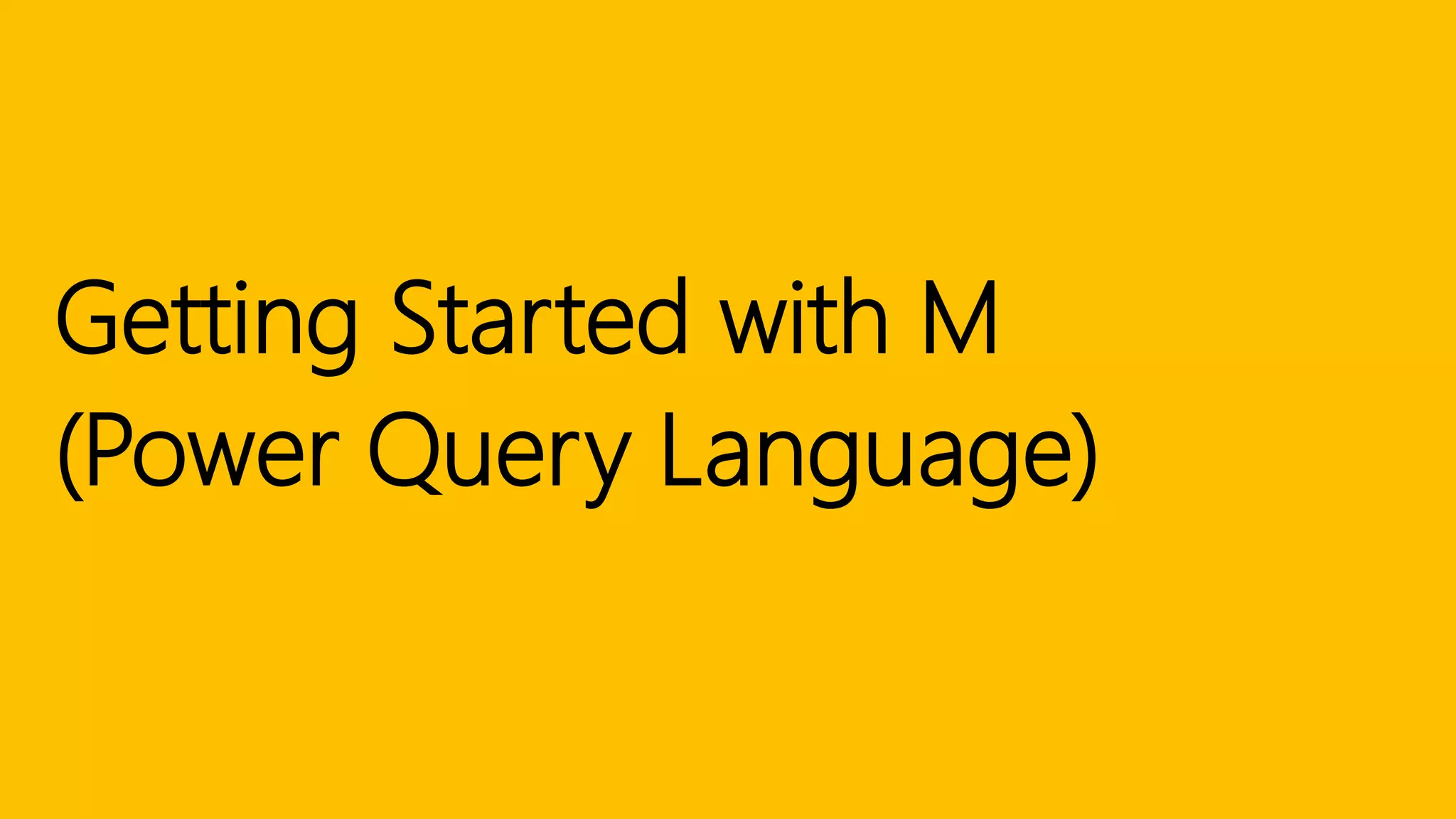 Getting Started with M
(Power Query Language)
 