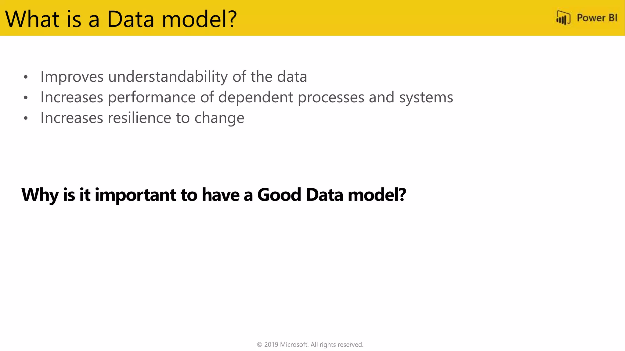 • Improves understandability of the data
• Increases performance of dependent processes and systems
• Increases resilience to change
© 2019 Microsoft. All rights reserved.
What is a Data model?
 
