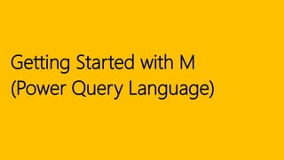 Getting Started with M
(Power Query Language)
 