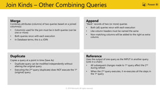Join Kinds – Other Combining Queries
• Both queries rerun with each execution
“Stack” records of two (or more) queries
• Both (all) queries rerun with each execution
• Like column headers must be named the same
• Non-matching columns will be added to the right as extra
colunns
© 2019 Microsoft. All rights reserved.
 