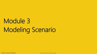 Classified as Microsoft Confidential
Module 3
Modeling Scenario
© 2019 Microsoft. All rights reserved.
 