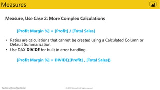 Classified as Microsoft Confidential
Measure, Use Case 2: More Complex Calculations
Measures
[Profit Margin %] = [Profit] ...