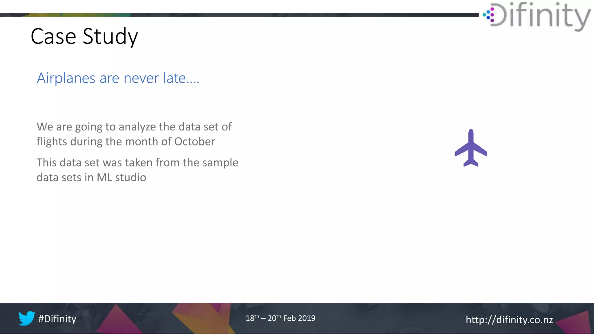 http://difinity.co.nz#Difinity 18th – 20th Feb 2019
Case Study
Airplanes are never late….
We are going to analyze the data set of
flights during the month of October
This data set was taken from the sample
data sets in ML studio
 