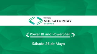 Power BI and PowerShell
Sábado 26 de Mayo
 