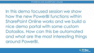 POWER BI AND SHAREPOINT ONLINE 
In this demo focused session we show 
how the new PowerBI functions within 
SharePoint Onl...