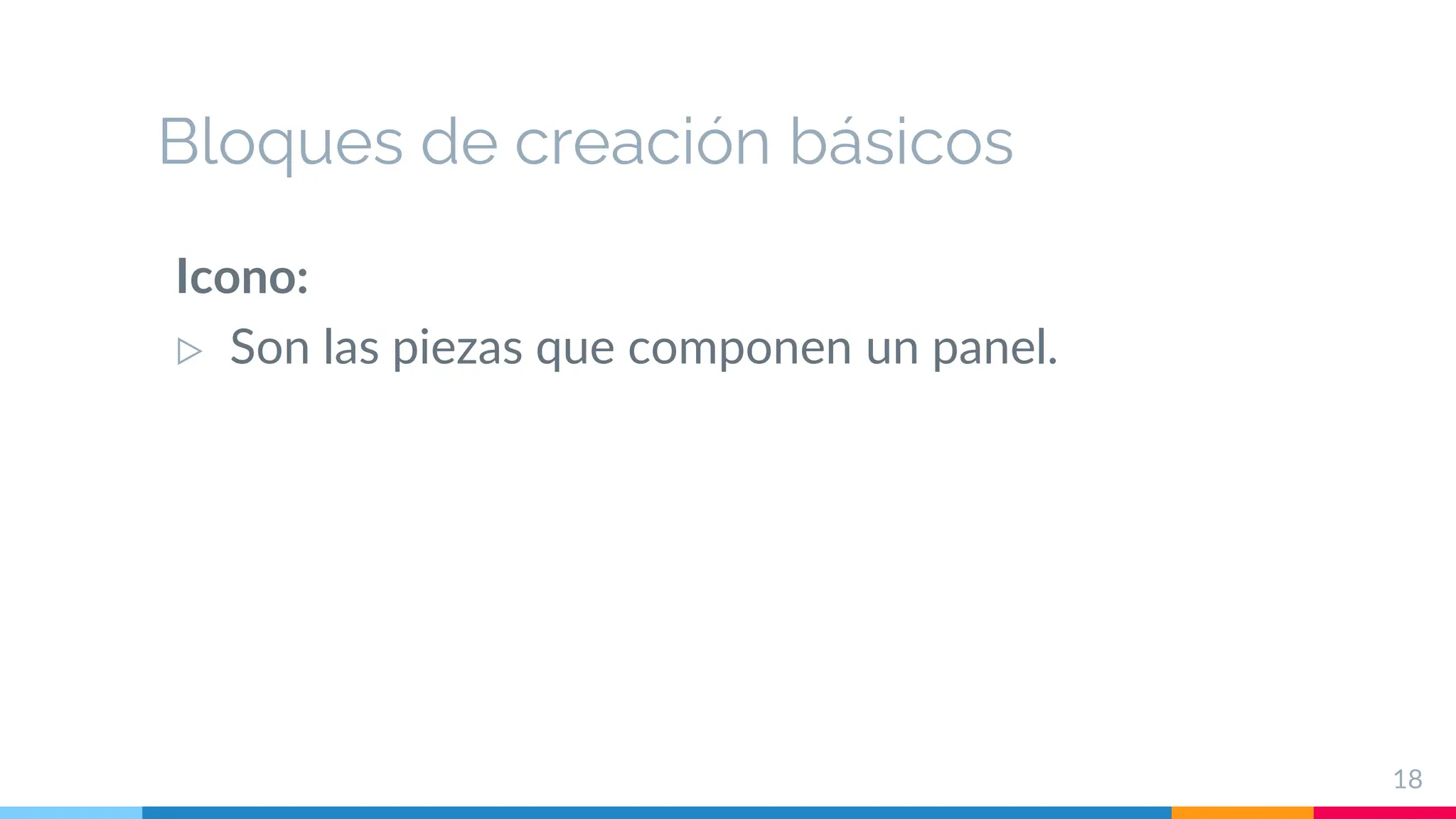 Bloques de creación básicos
Icono:
▷ Son las piezas que componen un panel.
18
 