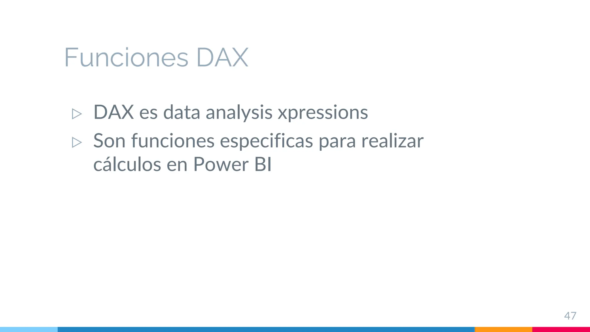 Funciones DAX
▷ DAX es data analysis xpressions
▷ Son funciones especificas para realizar
cálculos en Power BI
47
 