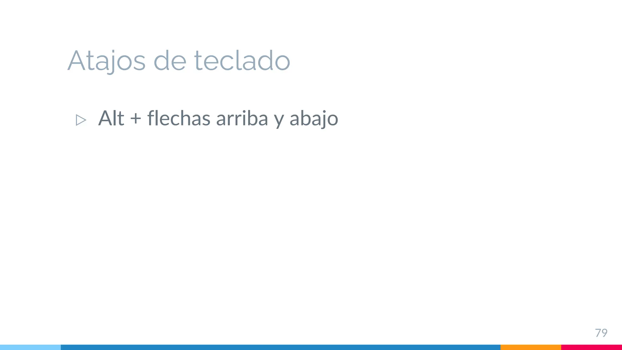 Atajos de teclado
▷ Alt + flechas arriba y abajo
79
 