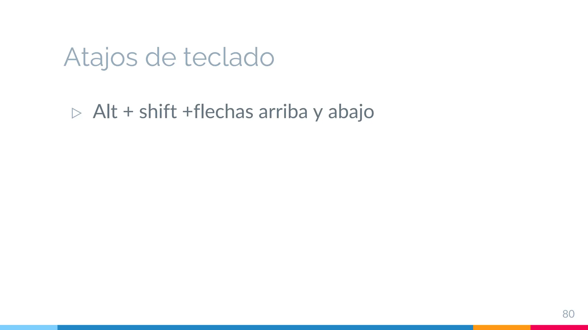 Atajos de teclado
▷ Alt + shift +flechas arriba y abajo
80
 