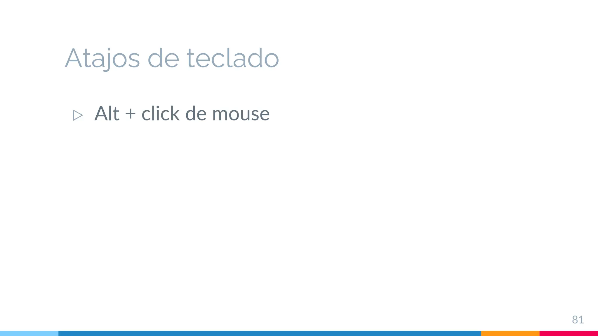 Atajos de teclado
▷ Alt + click de mouse
81
 
