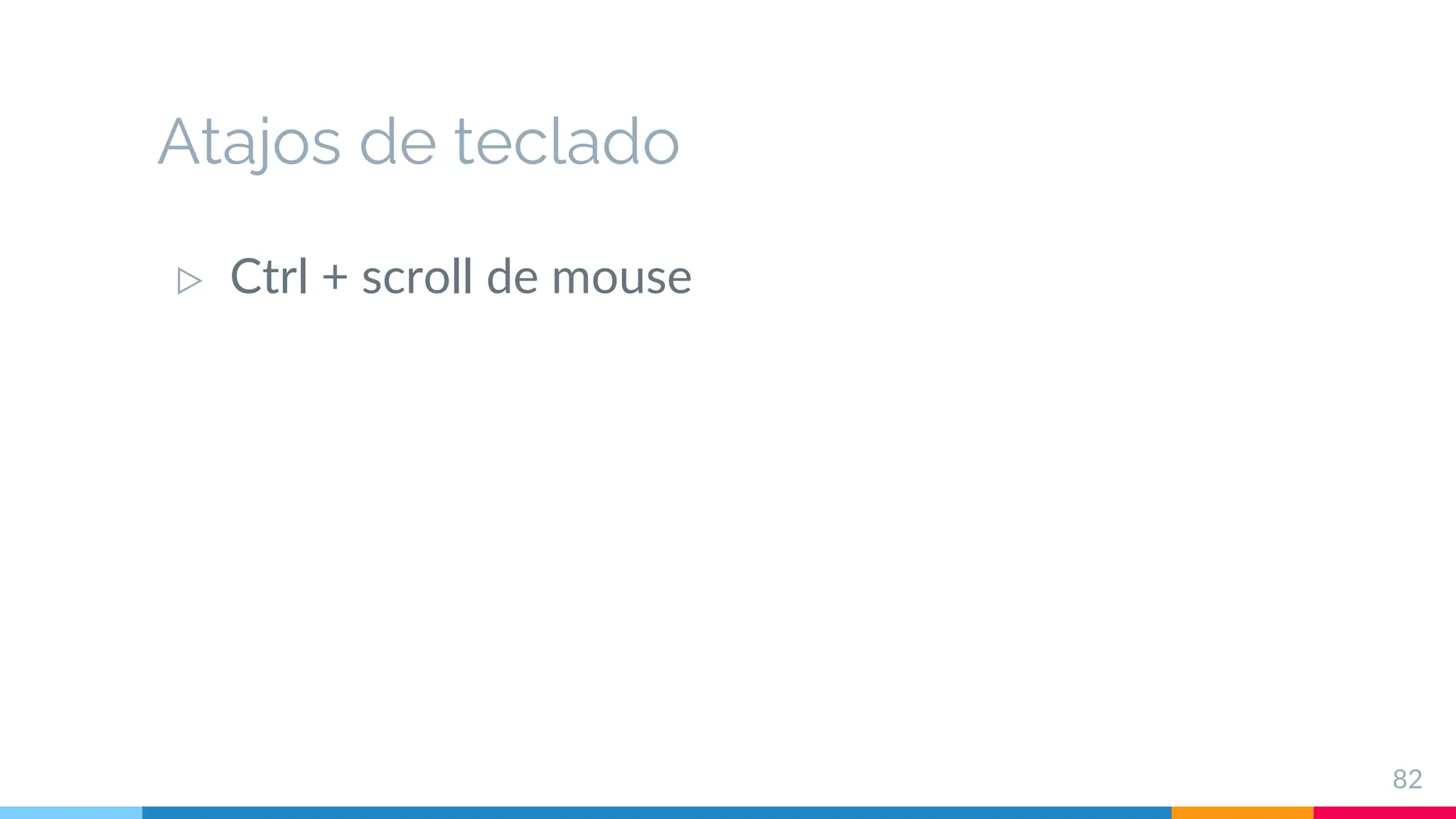 Atajos de teclado
▷ Ctrl + scroll de mouse
82
 