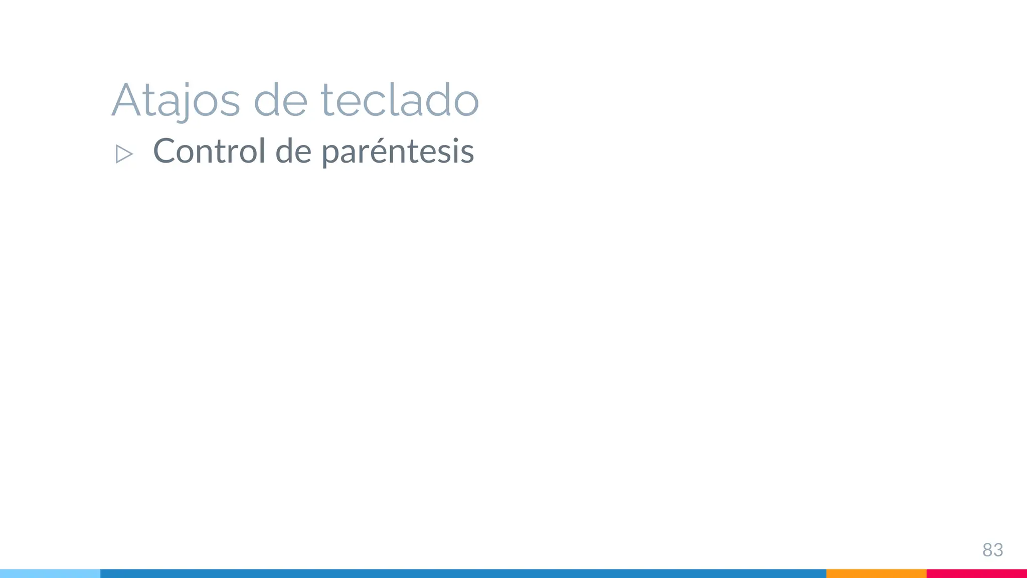 Atajos de teclado
▷ Control de paréntesis
83
 