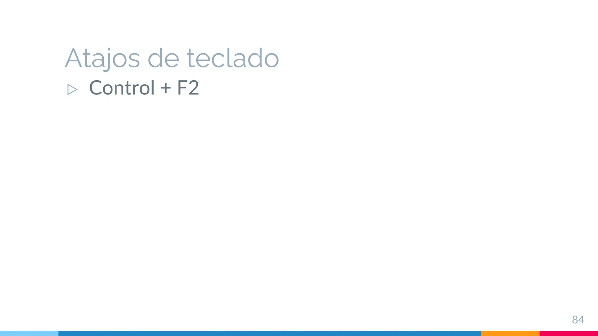 Atajos de teclado
▷ Control + F2
84
 