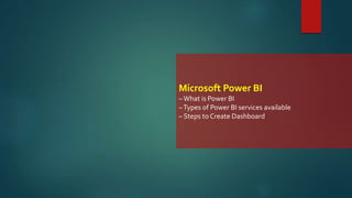 Microsoft Power BI
–What is Power BI
–Types of Power BI services available
– Steps to Create Dashboard
 