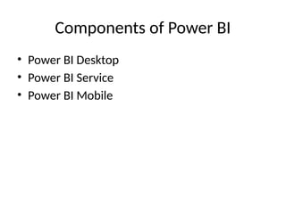 Components of Power BI
• Power BI Desktop
• Power BI Service
• Power BI Mobile
 