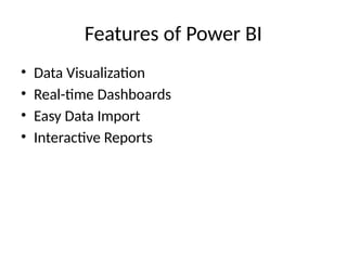 Features of Power BI
• Data Visualization
• Real-time Dashboards
• Easy Data Import
• Interactive Reports
 
