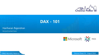 PASS
Chennai Power BI – August 2018CPBIG Monthly Webinar
DAX - 101
Hariharan Rajendran
Microsoft Certified Trainer
 