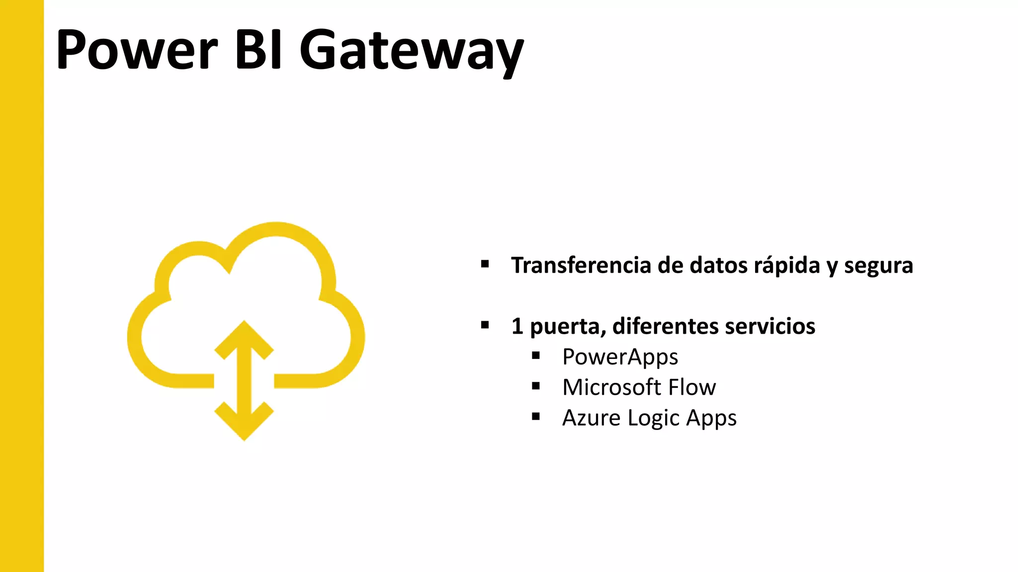 Power BI Gateway
 Transferencia de datos rápida y segura
 1 puerta, diferentes servicios
 PowerApps
 Microsoft Flow
 Azure Logic Apps
 