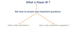 What is Power BI ?
We have to answer two important questions:
What is data visualisation ? Why is data visualisation important ?
 