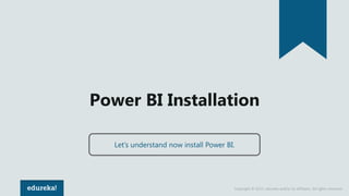 Copyright © 2017, edureka and/or its affiliates. All rights reserved.
Power BI Installation
Let’s understand now install Power BI.
 