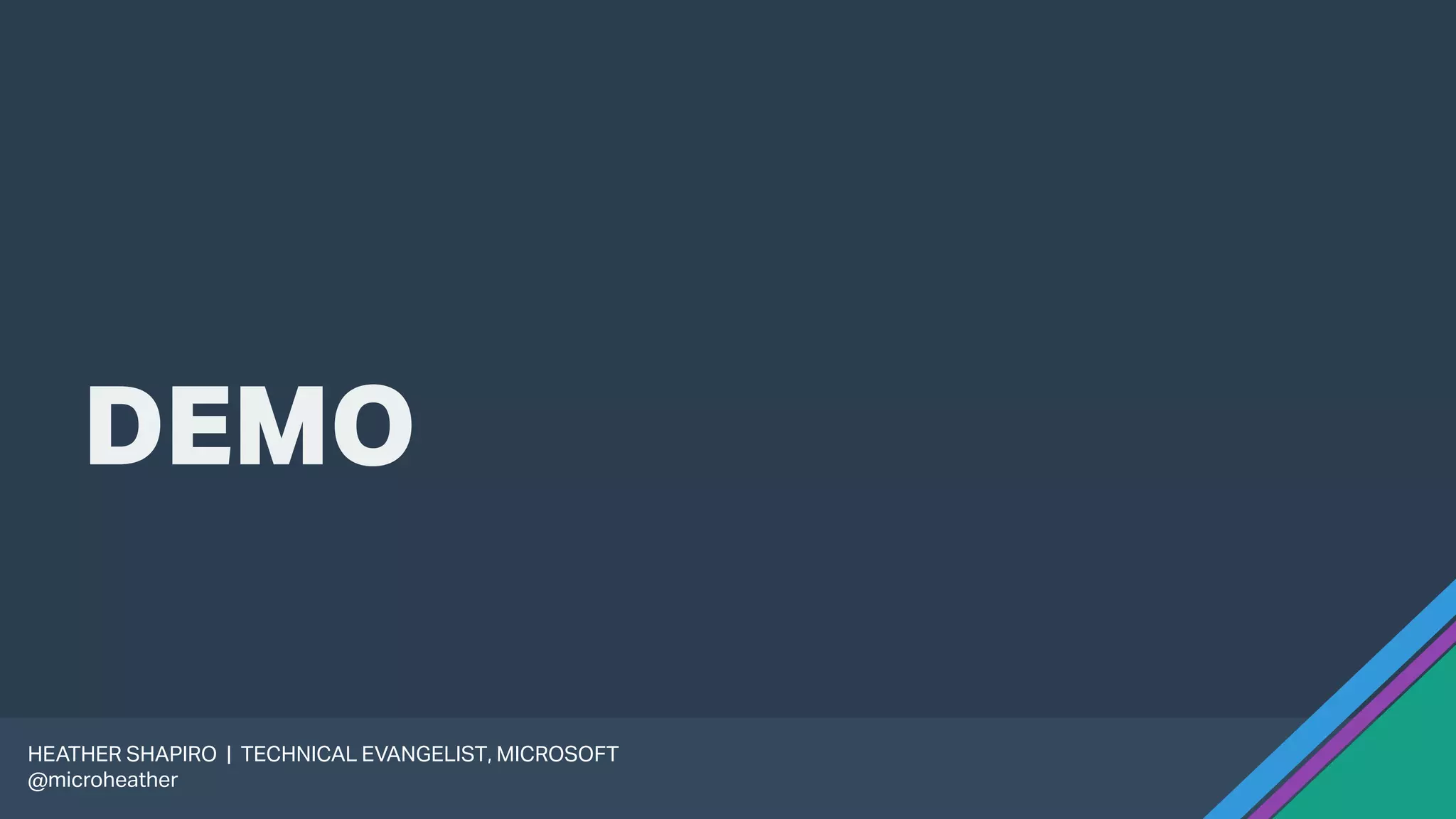 DEMO
HEATHER SHAPIRO | TECHNICAL EVANGELIST, MICROSOFT
@microheather
 