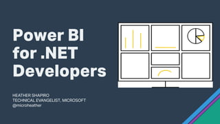Power BI
for .NET
Developers
HEATHER SHAPIRO
TECHNICAL EVANGELIST, MICROSOFT
@microheather
 