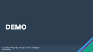 DEMO
HEATHER SHAPIRO | TECHNICAL EVANGELIST, MICROSOFT
@microheather
 