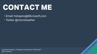 CONTACT ME
 Email: hshapiro@Microsoft.com
 Twitter @microheather
HEATHER SHAPIRO | TECHNICAL EVANGELIST, MICROSOFT
@microheather
 