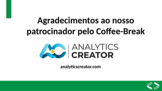 Agradecimentos ao nosso
patrocinador pelo Coffee-Break
analyticscreator.com
 
