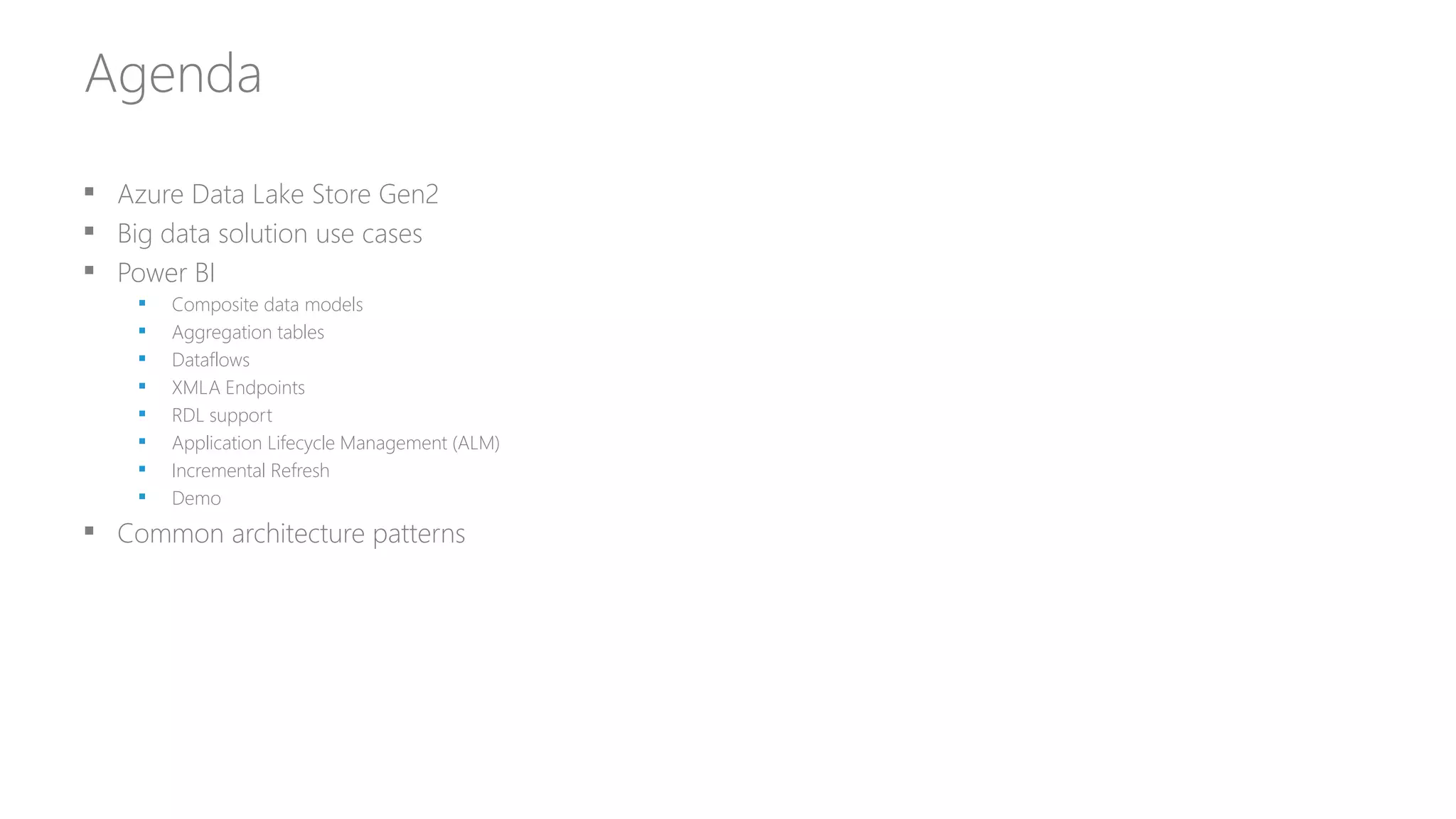 Agenda
 Azure Data Lake Store Gen2
 Big data solution use cases
 Power BI
 Composite data models
 Aggregation tables
 Dataflows
 XMLA Endpoints
 RDL support
 Application Lifecycle Management (ALM)
 Incremental Refresh
 Demo
 Common architecture patterns
 