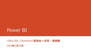 Power BI
Office 365 / SharePoint 勉強会～活用・連携編
2014年5月17日
 