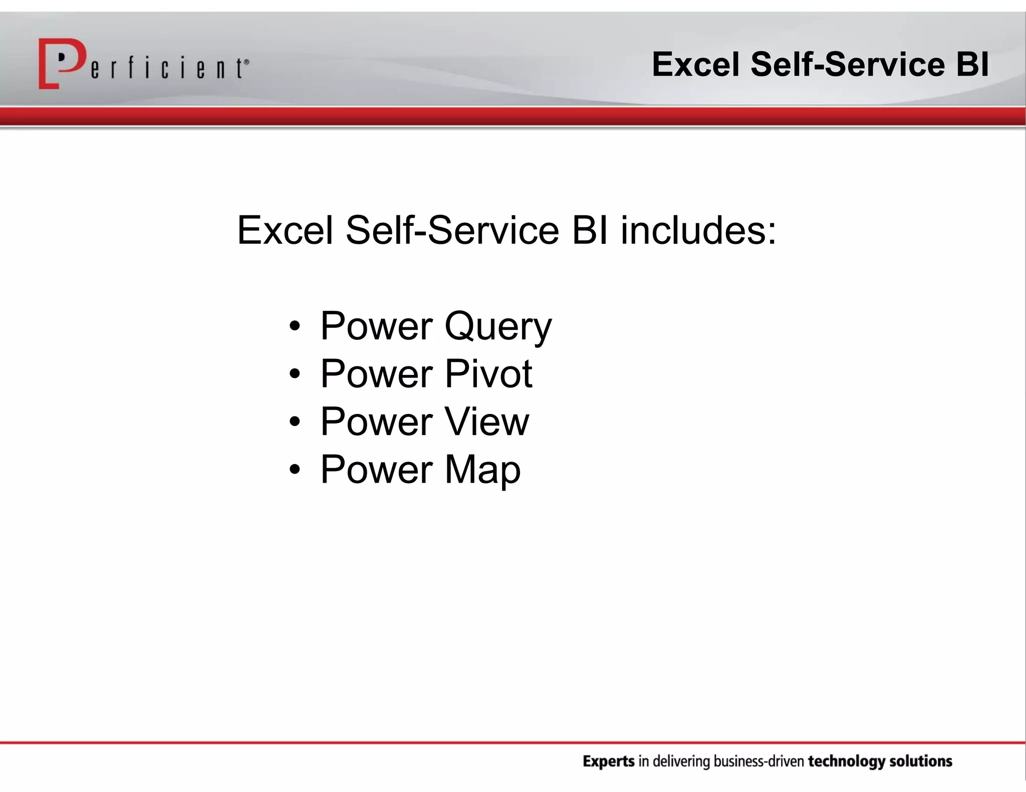 Excel Self-Service BI

Excel Self-Service BI includes:
•
•
•
•

Power Query
Power Pivot
Power View
Power Map

 