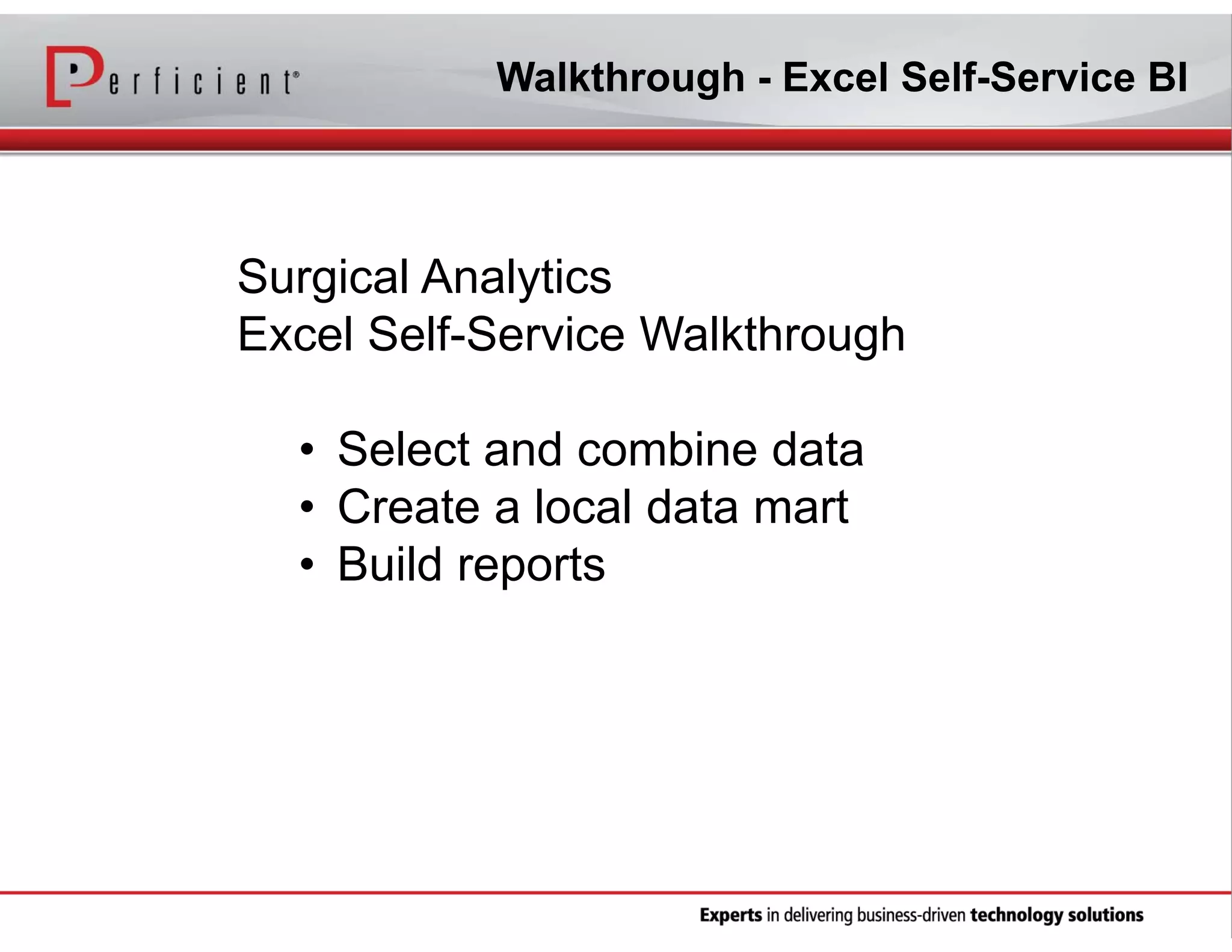 Walkthrough - Excel Self-Service BI

Surgical Analytics
Excel Self-Service Walkthrough
• Select and combine data
• Create a local data mart
• Build reports

 