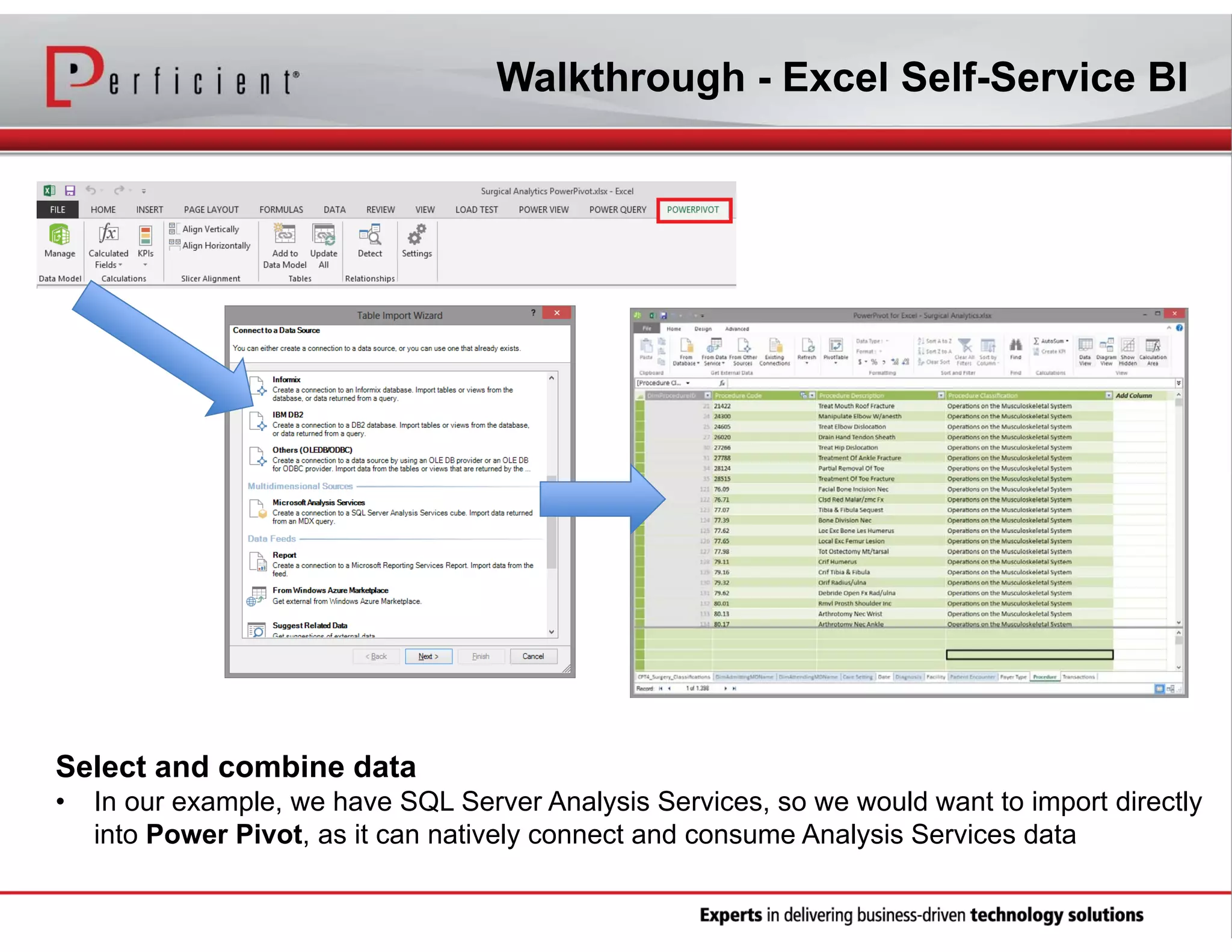 Walkthrough - Excel Self-Service BI

Select and combine data
•

In our example, we have SQL Server Analysis Services, so we would want to import directly
into Power Pivot, as it can natively connect and consume Analysis Services data

 