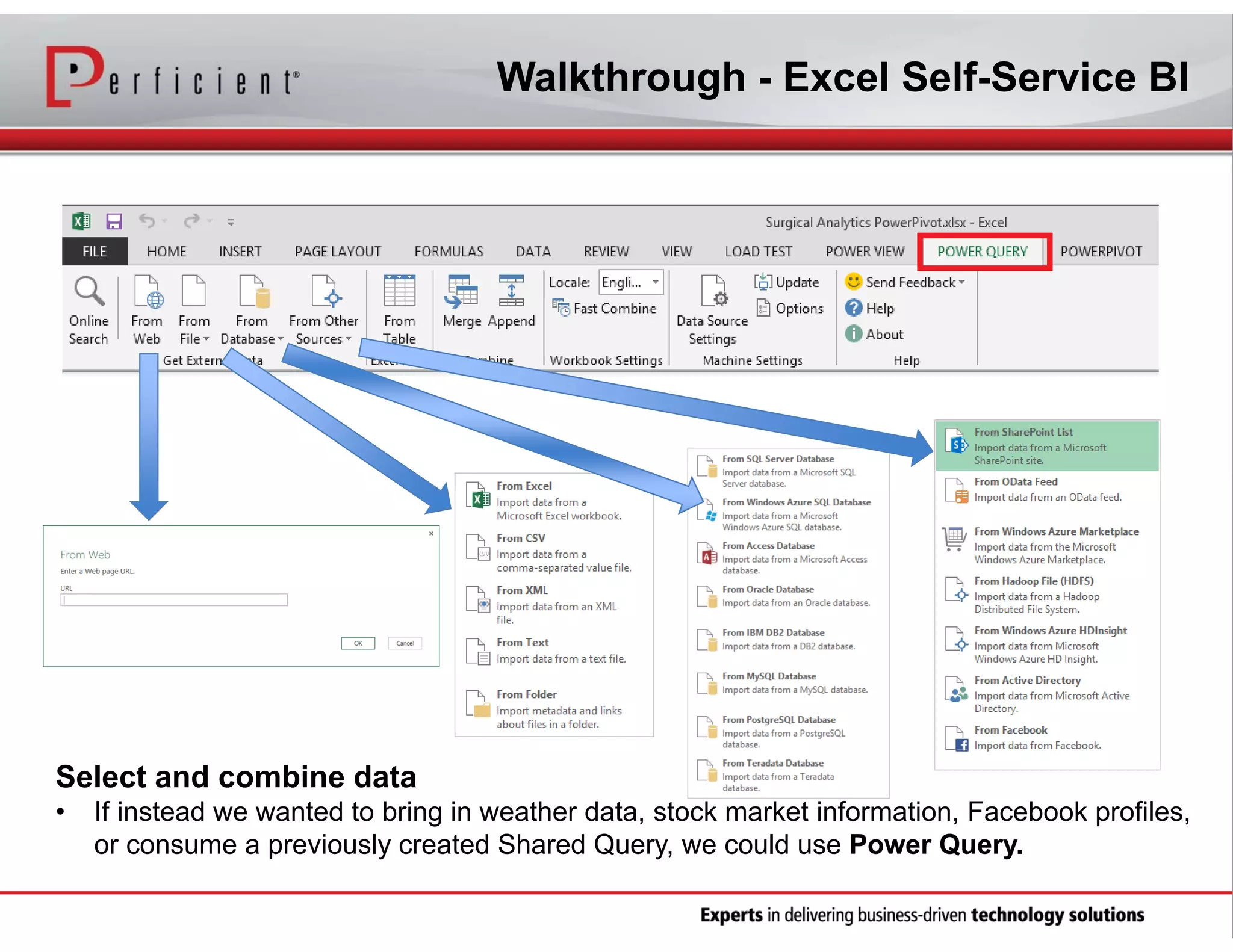 Walkthrough - Excel Self-Service BI

Select and combine data
•

If instead we wanted to bring in weather data, stock market information, Facebook profiles,
or consume a previously created Shared Query, we could use Power Query.

 
