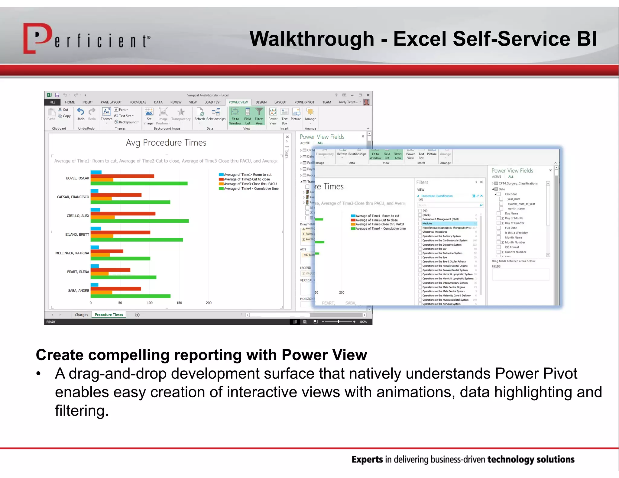 Walkthrough - Excel Self-Service BI

Create compelling reporting with Power View
• A drag-and-drop development surface that natively understands Power Pivot
enables easy creation of interactive views with animations, data highlighting and
filtering.

 