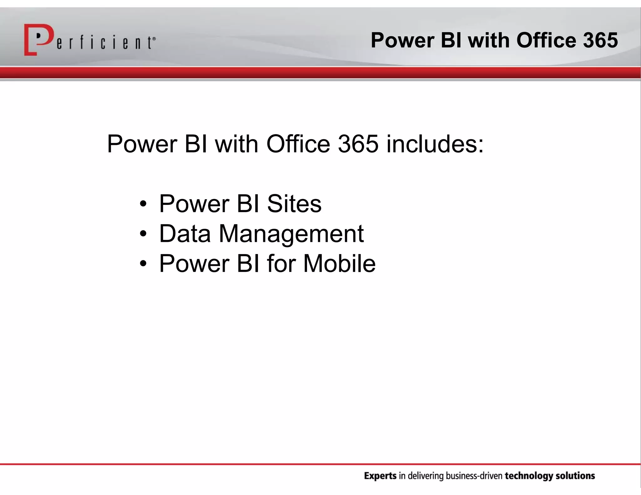 Power BI with Office 365

Power BI with Office 365 includes:
• Power BI Sites
• Data Management
• Power BI for Mobile

 