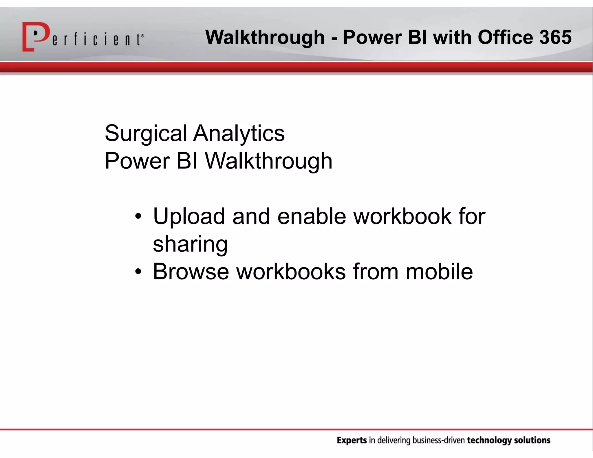 Walkthrough - Power BI with Office 365

Surgical Analytics
Power BI Walkthrough
• Upload and enable workbook for
sharing
• Browse workbooks from mobile

 