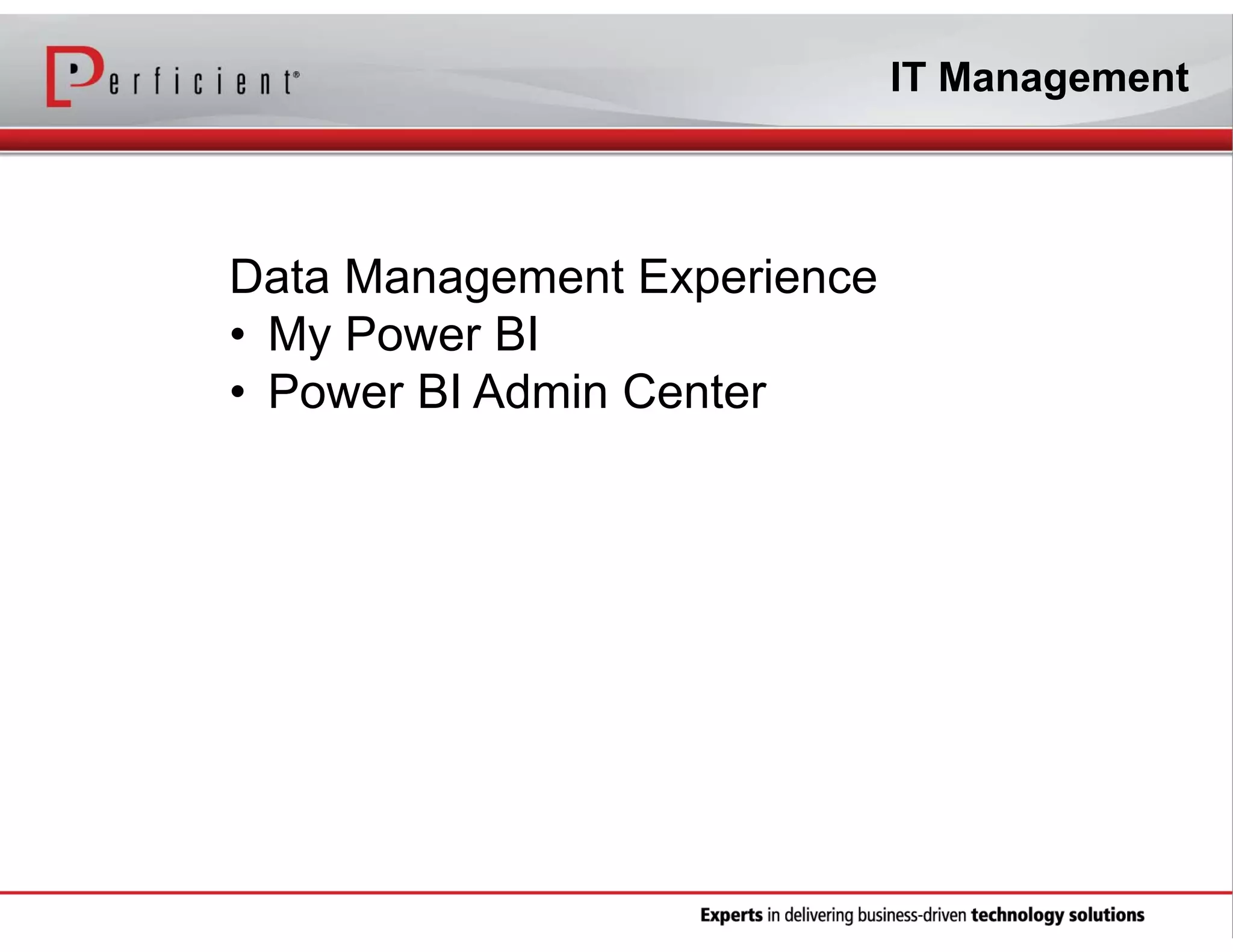 IT Management

Data Management Experience
• My Power BI
• Power BI Admin Center

 