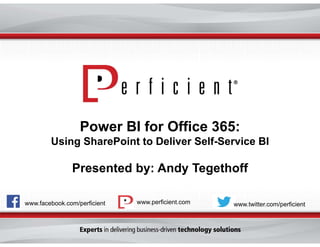Power BI for Office 365:
Using SharePoint to Deliver Self-Service BI

Presented by: Andy Tegethoff
www.facebook.com/perficient

www.perficient.com

www.twitter.com/perficient

 