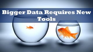 Bigger Data Requires New
Tools
 
